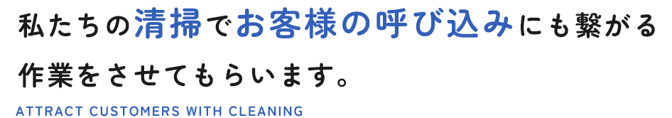 私たちの清掃でお客様の呼び込みにも繋がる作業をさせてもらいます。